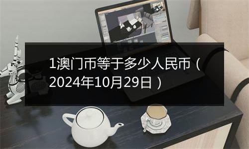 1澳门币等于多少人民币(2024年10月29日)