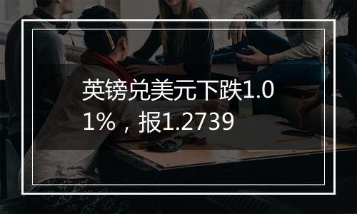 英镑兑美元下跌1.01%，报1.2739