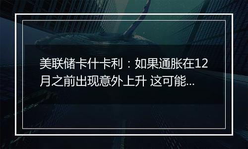 美联储卡什卡利:如果通胀在12月之前出现意外上升 这可能会让美联储暂停降息