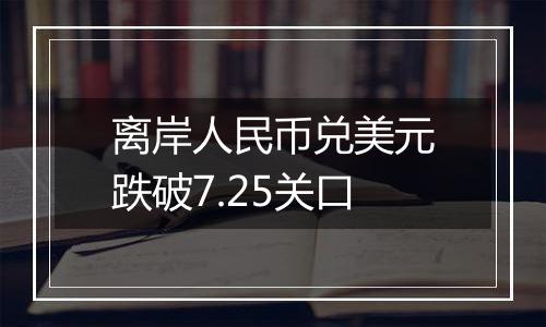 离岸人民币兑美元跌破7.25关口
