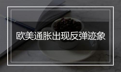 欧美通胀出现反弹迹象