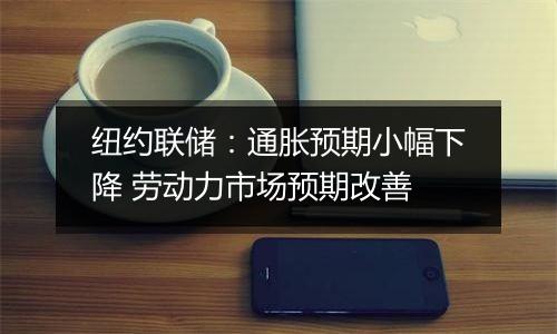 纽约联储:通胀预期小幅下降 劳动力市场预期改善