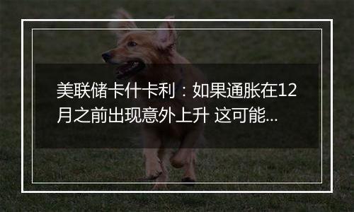 美联储卡什卡利:如果通胀在12月之前出现意外上升 这可能会让美联储暂停降息