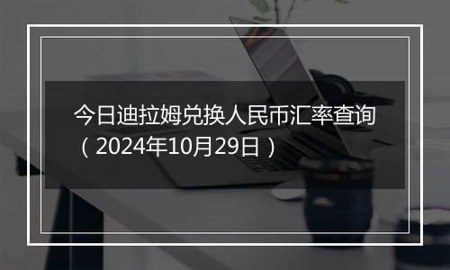 今日迪拉姆兑换人民币汇率查询(2024年10月29日)