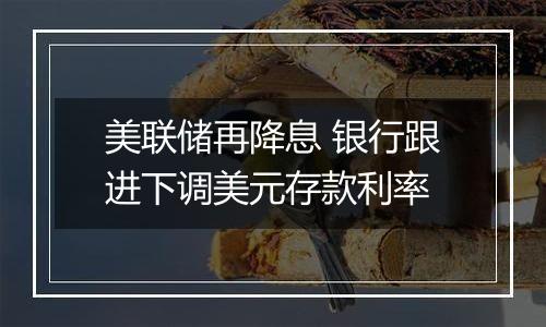 美联储再降息 银行跟进下调美元存款利率