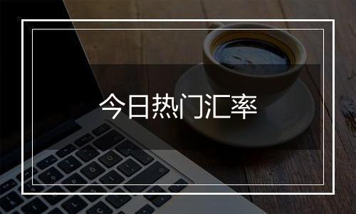 今日热门汇率
