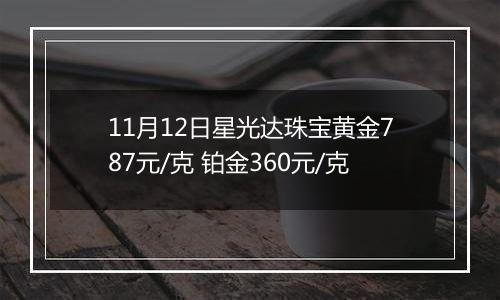 11月12日星光达珠宝黄金787元/克 铂金360元/克