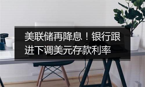 美联储再降息!银行跟进下调美元存款利率