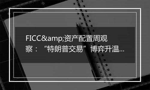 FICC&资产配置周观察:“特朗普交易”博弈升温,美债利率走高