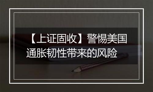 【上证固收】警惕美国通胀韧性带来的风险