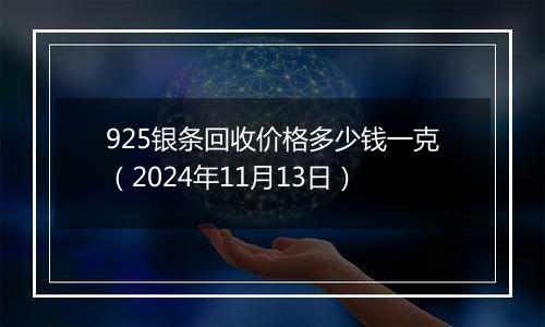 925银条回收价格多少钱一克（2024年11月13日）