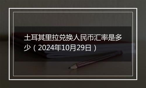 土耳其里拉兑换人民币汇率是多少(2024年10月29日)