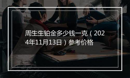 周生生铂金多少钱一克（2024年11月13日）参考价格