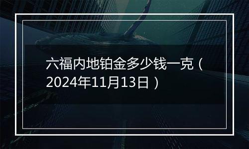 六福内地铂金多少钱一克(2024年11月13日)