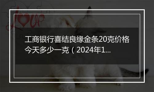 工商银行喜结良缘金条20克价格今天多少一克(2024年11月13日)
