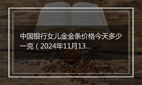 中国银行女儿金金条价格今天多少一克(2024年11月13日)