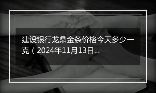 建设银行龙鼎金条价格今天多少一克(2024年11月13日)