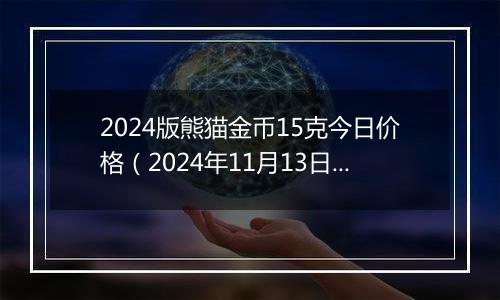 2024版熊猫金币15克今日价格(2024年11月13日)