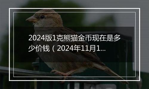 2024版1克熊猫金币现在是多少价钱(2024年11月13日)