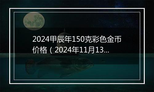 2024甲辰年150克彩色金币价格(2024年11月13日)
