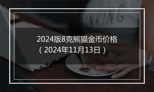 2024版8克熊猫金币价格(2024年11月13日)