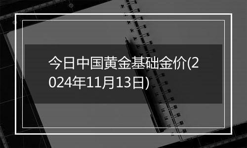 今日中国黄金基础金价(2024年11月13日)