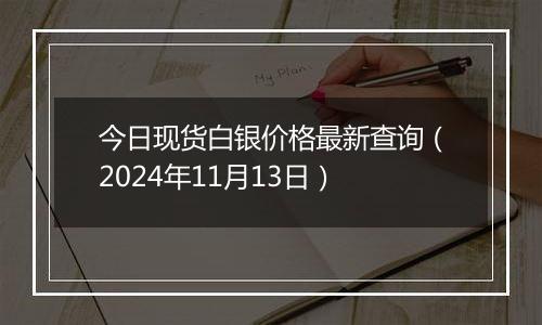 今日现货白银价格最新查询（2024年11月13日）