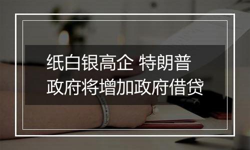 纸白银高企 特朗普政府将增加政府借贷