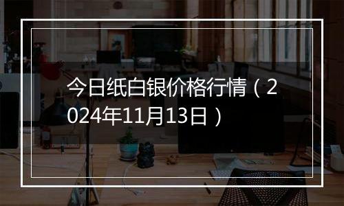 今日纸白银价格行情（2024年11月13日）