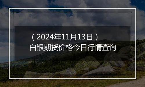 （2024年11月13日）白银期货价格今日行情查询