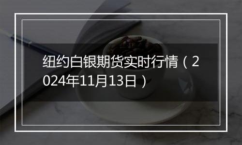 纽约白银期货实时行情（2024年11月13日）
