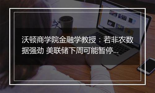 沃顿商学院金融学教授:若非农数据强劲 美联储下周可能暂停降息