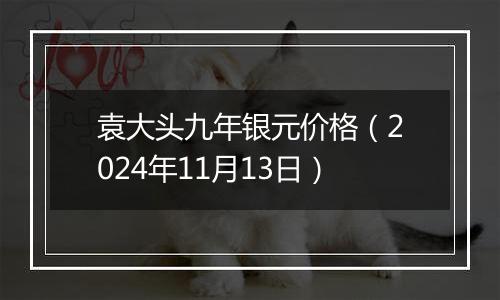 袁大头九年银元价格(2024年11月13日)