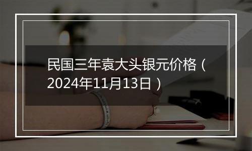民国三年袁大头银元价格(2024年11月13日)