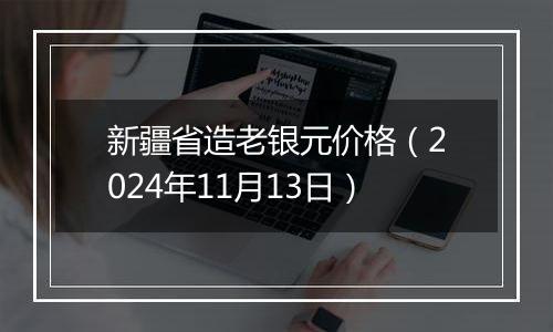 新疆省造老银元价格(2024年11月13日)