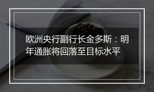 欧洲央行副行长金多斯:明年通胀将回落至目标水平