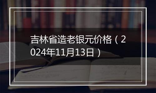 吉林省造老银元价格(2024年11月13日)