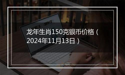 龙年生肖150克银币价格(2024年11月13日)