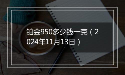 铂金950多少钱一克(2024年11月13日)