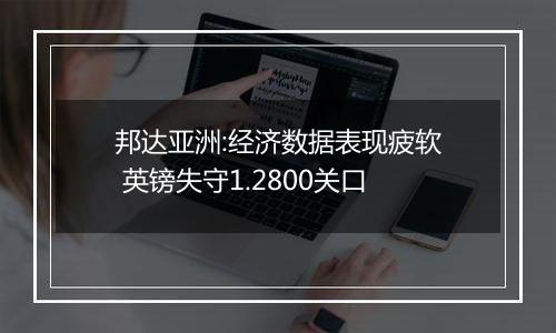 邦达亚洲:经济数据表现疲软 英镑失守1.2800关口