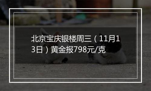 北京宝庆银楼周三(11月13日)黄金报798元/克