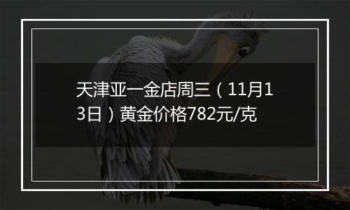 天津亚一金店周三(11月13日)黄金价格782元/克