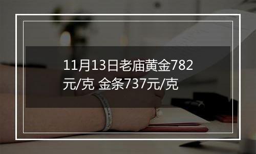 11月13日老庙黄金782元/克 金条737元/克