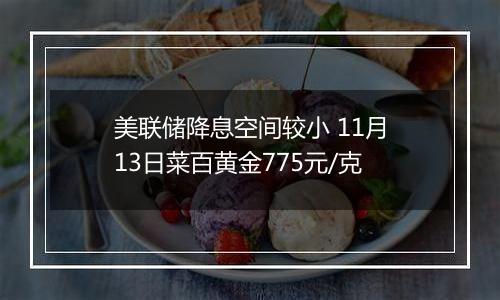 美联储降息空间较小 11月13日菜百黄金775元/克