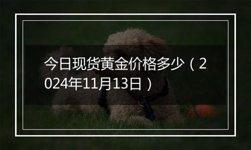 今日现货黄金价格多少(2024年11月13日)