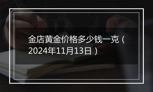 金店黄金价格多少钱一克(2024年11月13日)