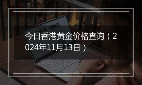 今日香港黄金价格查询(2024年11月13日)