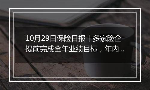 10月29日保险日报丨多家险企提前完成全年业绩目标,年内参与设立百亿元级私募股权基金达6只