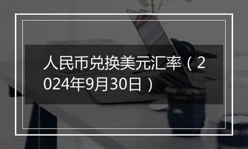人民币兑换美元汇率(2024年9月30日)
