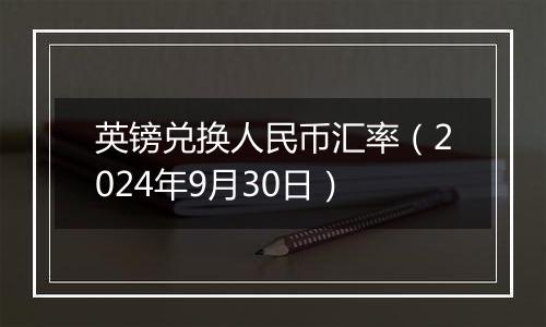 英镑兑换人民币汇率(2024年9月30日)